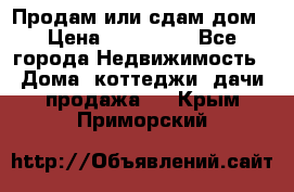 Продам или сдам дом › Цена ­ 500 000 - Все города Недвижимость » Дома, коттеджи, дачи продажа   . Крым,Приморский